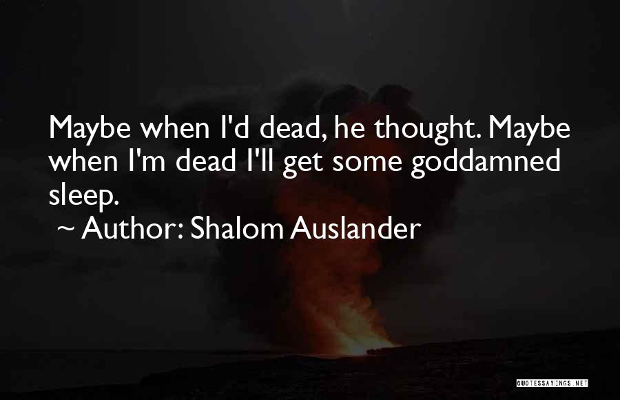 Shalom Auslander Quotes: Maybe When I'd Dead, He Thought. Maybe When I'm Dead I'll Get Some Goddamned Sleep.