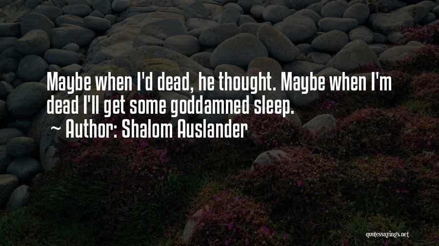 Shalom Auslander Quotes: Maybe When I'd Dead, He Thought. Maybe When I'm Dead I'll Get Some Goddamned Sleep.