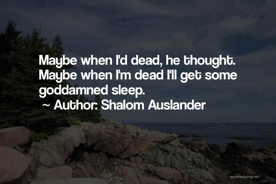 Shalom Auslander Quotes: Maybe When I'd Dead, He Thought. Maybe When I'm Dead I'll Get Some Goddamned Sleep.