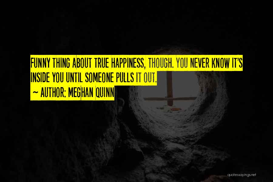 Meghan Quinn Quotes: Funny Thing About True Happiness, Though. You Never Know It's Inside You Until Someone Pulls It Out.