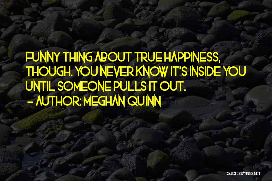 Meghan Quinn Quotes: Funny Thing About True Happiness, Though. You Never Know It's Inside You Until Someone Pulls It Out.