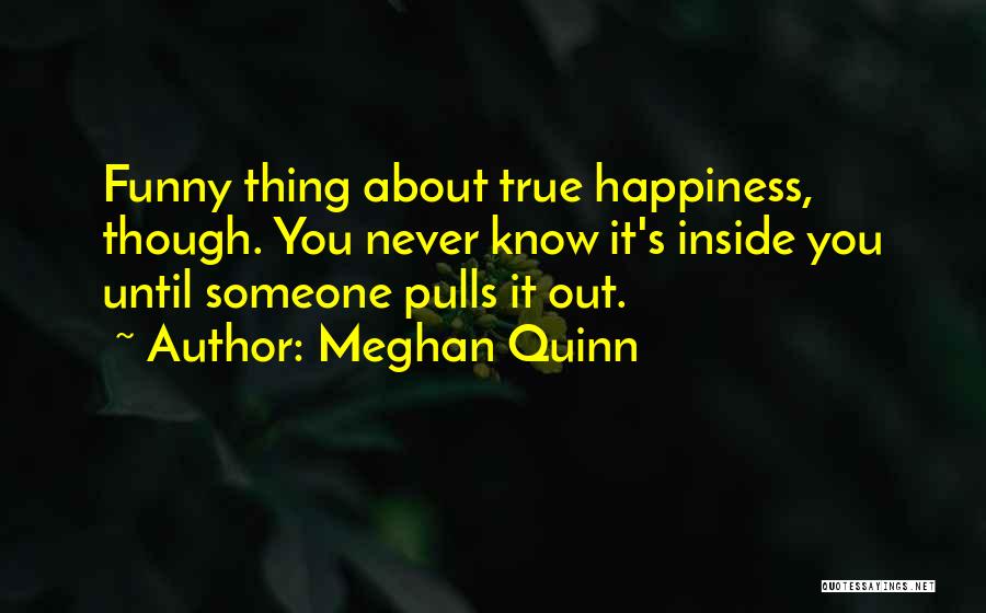 Meghan Quinn Quotes: Funny Thing About True Happiness, Though. You Never Know It's Inside You Until Someone Pulls It Out.