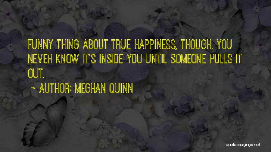 Meghan Quinn Quotes: Funny Thing About True Happiness, Though. You Never Know It's Inside You Until Someone Pulls It Out.