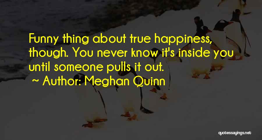 Meghan Quinn Quotes: Funny Thing About True Happiness, Though. You Never Know It's Inside You Until Someone Pulls It Out.