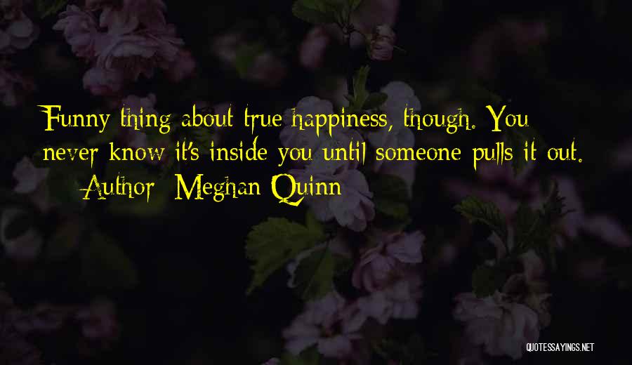 Meghan Quinn Quotes: Funny Thing About True Happiness, Though. You Never Know It's Inside You Until Someone Pulls It Out.