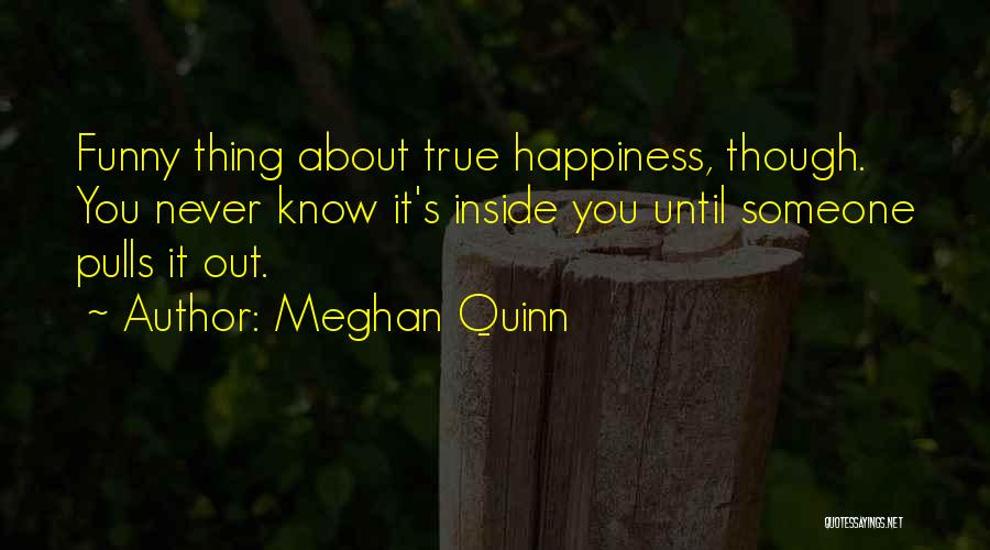 Meghan Quinn Quotes: Funny Thing About True Happiness, Though. You Never Know It's Inside You Until Someone Pulls It Out.