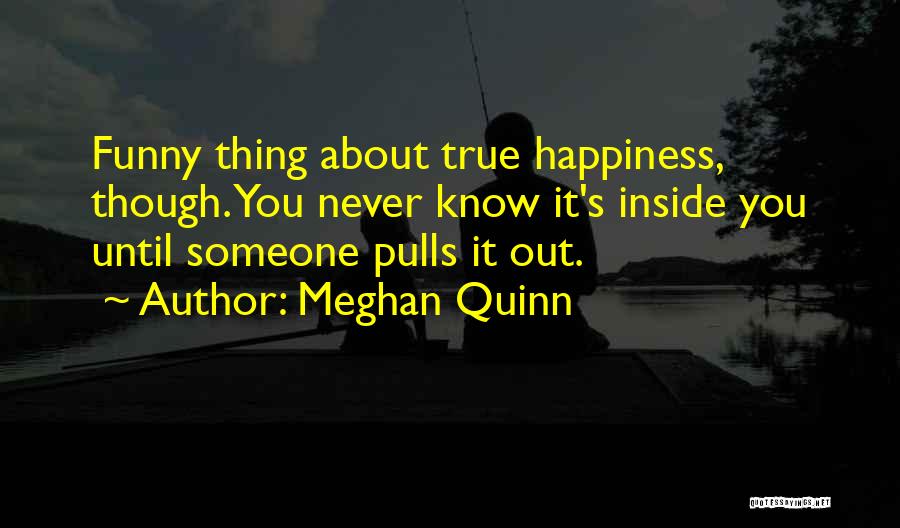 Meghan Quinn Quotes: Funny Thing About True Happiness, Though. You Never Know It's Inside You Until Someone Pulls It Out.