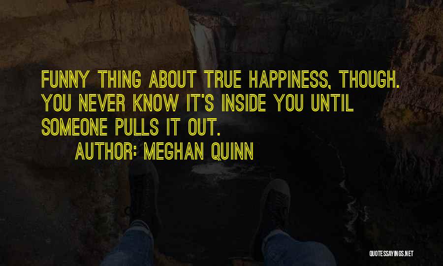 Meghan Quinn Quotes: Funny Thing About True Happiness, Though. You Never Know It's Inside You Until Someone Pulls It Out.