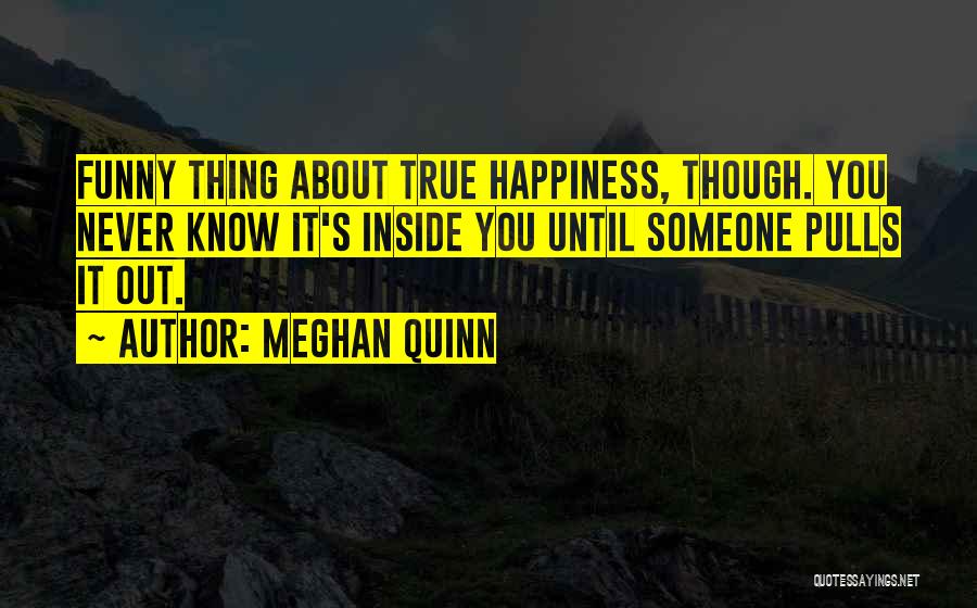 Meghan Quinn Quotes: Funny Thing About True Happiness, Though. You Never Know It's Inside You Until Someone Pulls It Out.