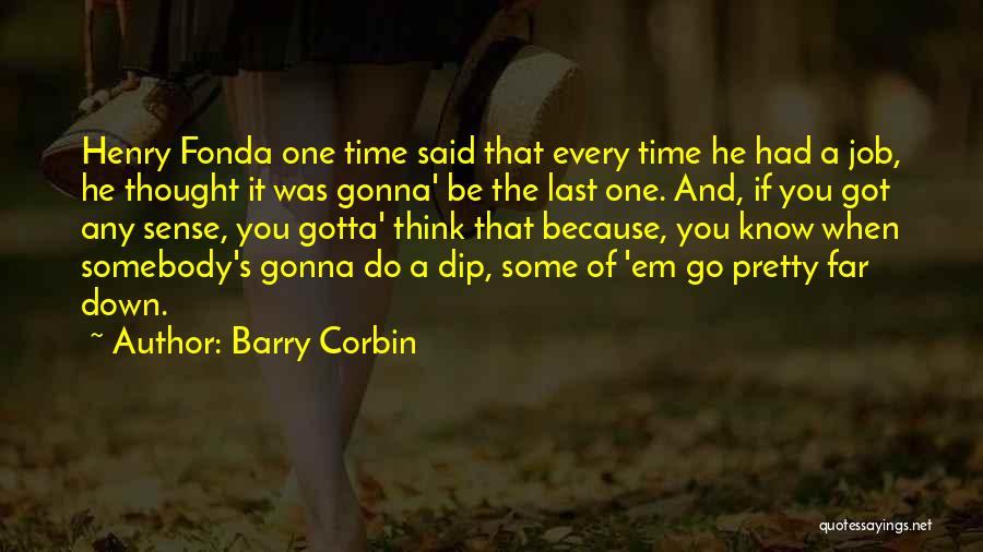 Barry Corbin Quotes: Henry Fonda One Time Said That Every Time He Had A Job, He Thought It Was Gonna' Be The Last