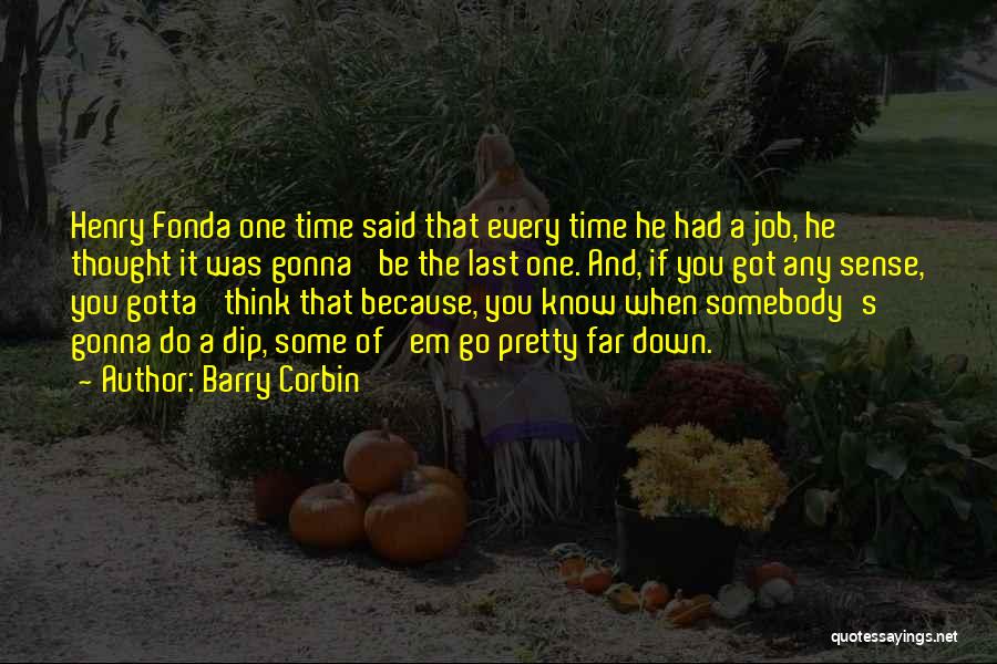 Barry Corbin Quotes: Henry Fonda One Time Said That Every Time He Had A Job, He Thought It Was Gonna' Be The Last