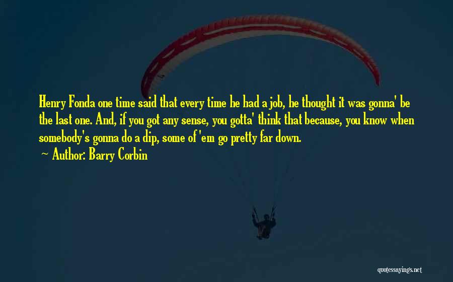 Barry Corbin Quotes: Henry Fonda One Time Said That Every Time He Had A Job, He Thought It Was Gonna' Be The Last