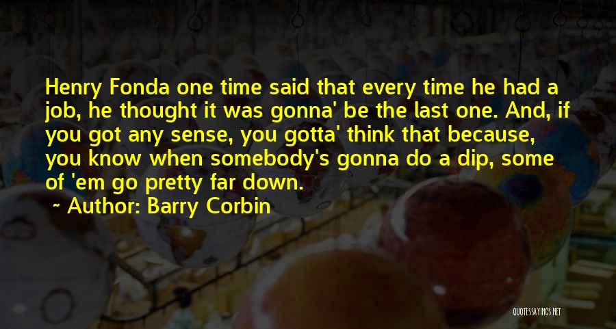 Barry Corbin Quotes: Henry Fonda One Time Said That Every Time He Had A Job, He Thought It Was Gonna' Be The Last