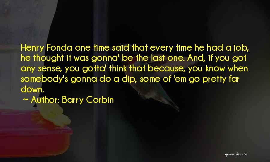 Barry Corbin Quotes: Henry Fonda One Time Said That Every Time He Had A Job, He Thought It Was Gonna' Be The Last