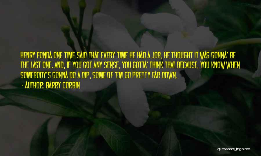 Barry Corbin Quotes: Henry Fonda One Time Said That Every Time He Had A Job, He Thought It Was Gonna' Be The Last