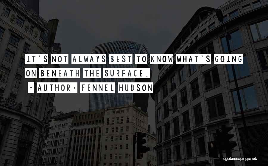 Fennel Hudson Quotes: It's Not Always Best To Know What's Going On Beneath The Surface.