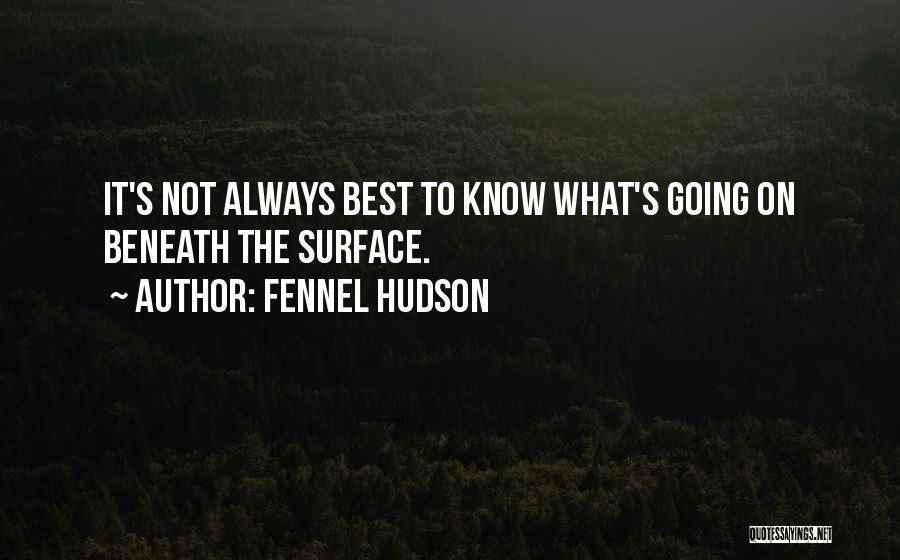 Fennel Hudson Quotes: It's Not Always Best To Know What's Going On Beneath The Surface.