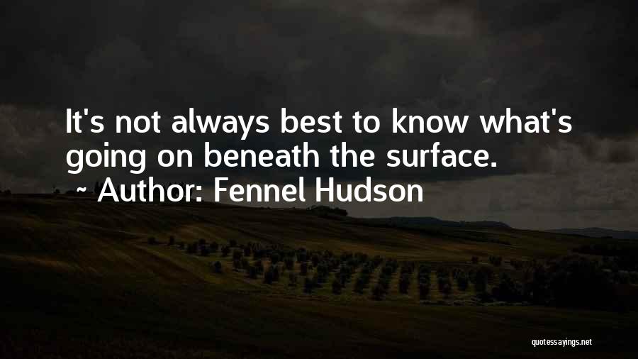 Fennel Hudson Quotes: It's Not Always Best To Know What's Going On Beneath The Surface.