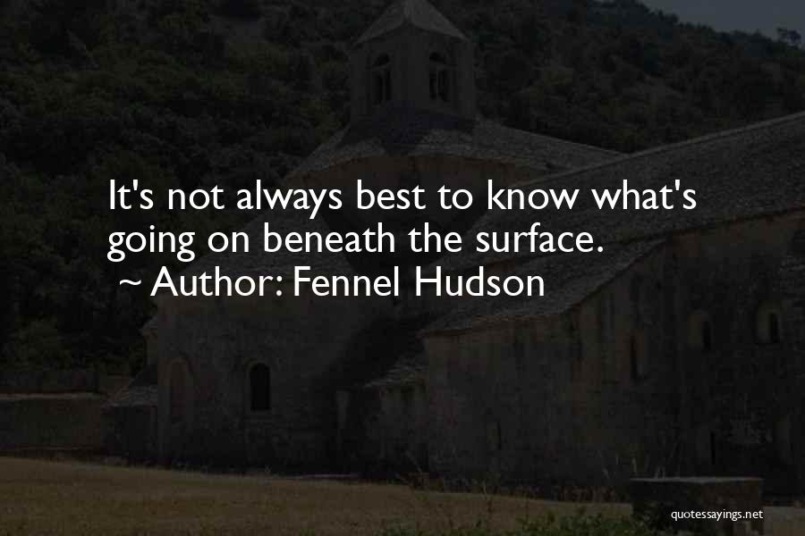 Fennel Hudson Quotes: It's Not Always Best To Know What's Going On Beneath The Surface.