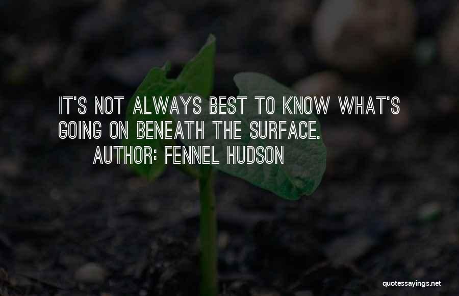 Fennel Hudson Quotes: It's Not Always Best To Know What's Going On Beneath The Surface.