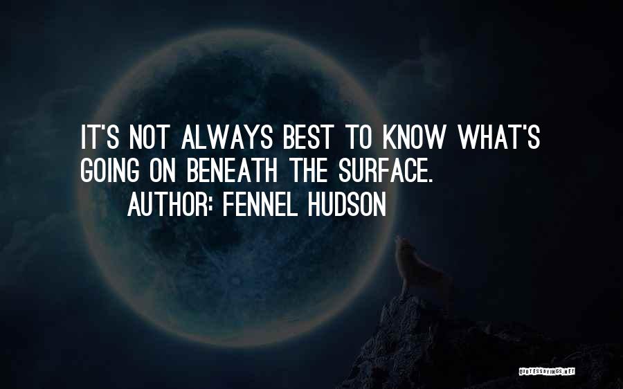 Fennel Hudson Quotes: It's Not Always Best To Know What's Going On Beneath The Surface.