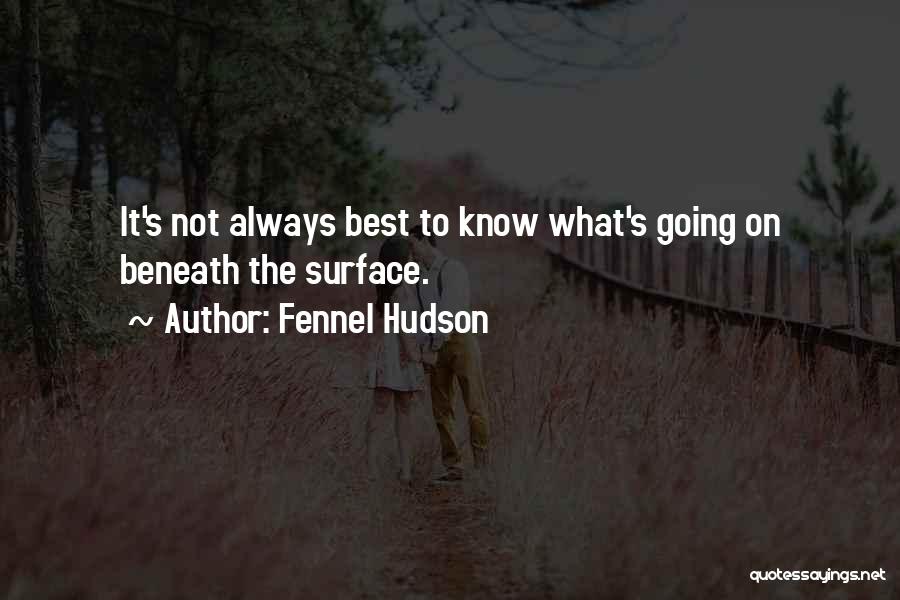 Fennel Hudson Quotes: It's Not Always Best To Know What's Going On Beneath The Surface.