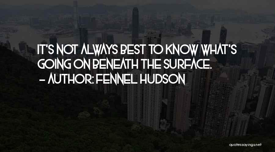 Fennel Hudson Quotes: It's Not Always Best To Know What's Going On Beneath The Surface.
