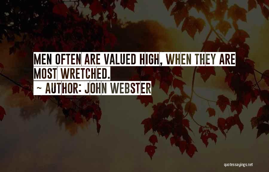 John Webster Quotes: Men Often Are Valued High, When They Are Most Wretched.