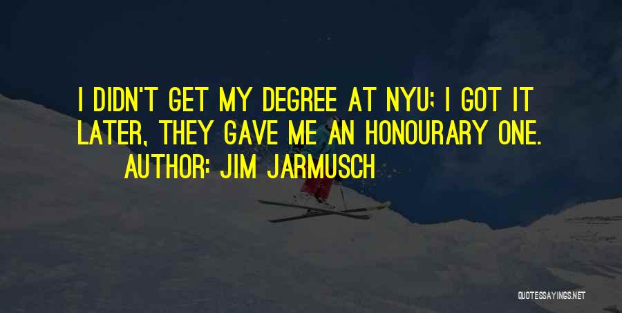 Jim Jarmusch Quotes: I Didn't Get My Degree At Nyu; I Got It Later, They Gave Me An Honourary One.