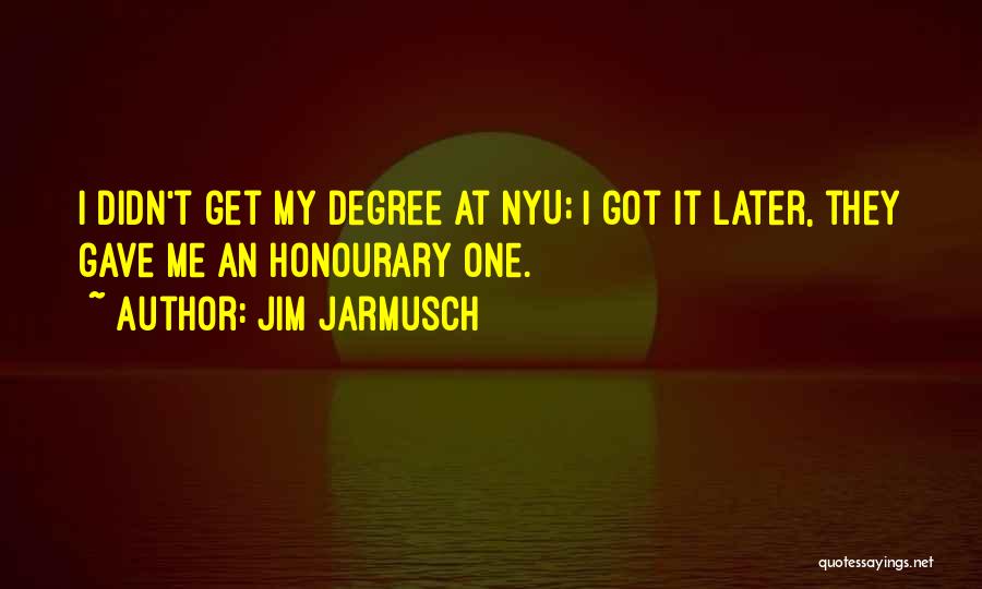 Jim Jarmusch Quotes: I Didn't Get My Degree At Nyu; I Got It Later, They Gave Me An Honourary One.