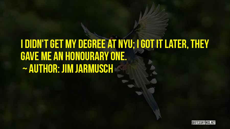 Jim Jarmusch Quotes: I Didn't Get My Degree At Nyu; I Got It Later, They Gave Me An Honourary One.