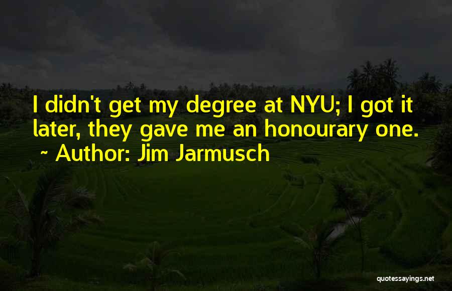 Jim Jarmusch Quotes: I Didn't Get My Degree At Nyu; I Got It Later, They Gave Me An Honourary One.