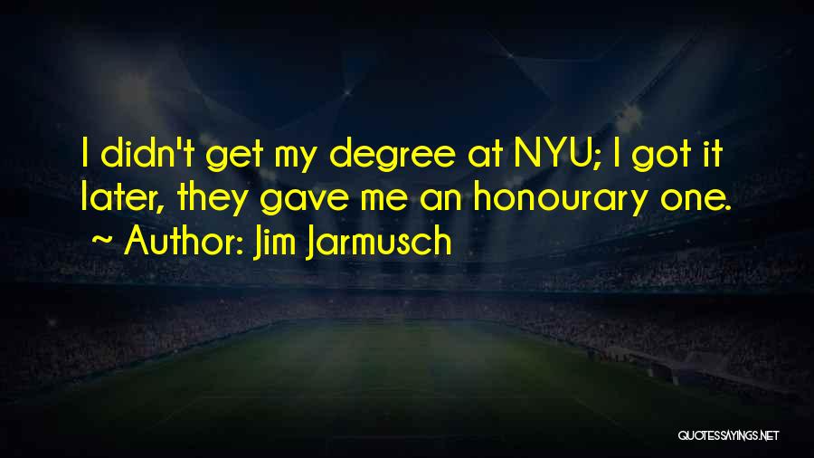 Jim Jarmusch Quotes: I Didn't Get My Degree At Nyu; I Got It Later, They Gave Me An Honourary One.