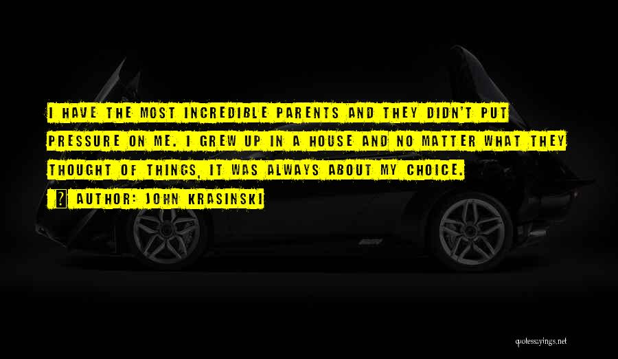 John Krasinski Quotes: I Have The Most Incredible Parents And They Didn't Put Pressure On Me. I Grew Up In A House And