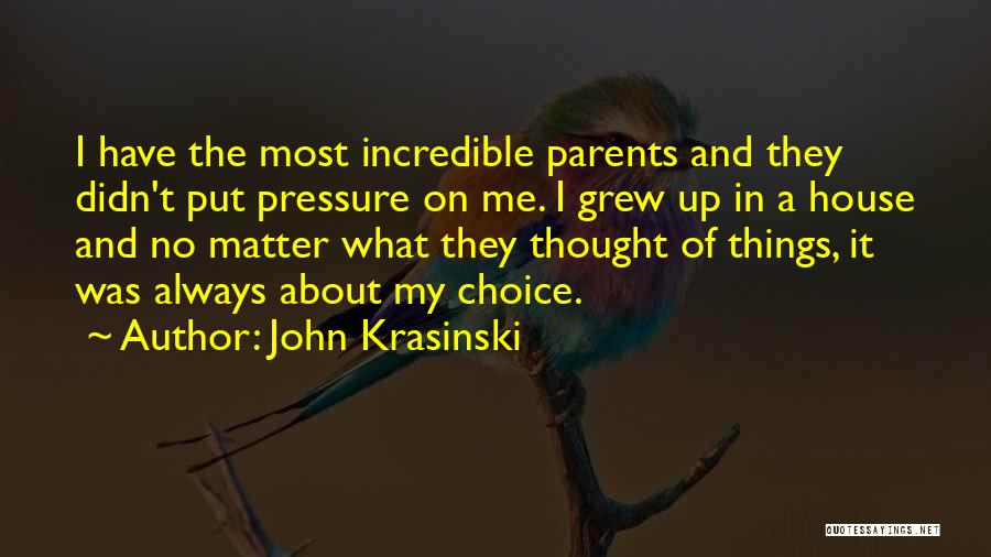 John Krasinski Quotes: I Have The Most Incredible Parents And They Didn't Put Pressure On Me. I Grew Up In A House And