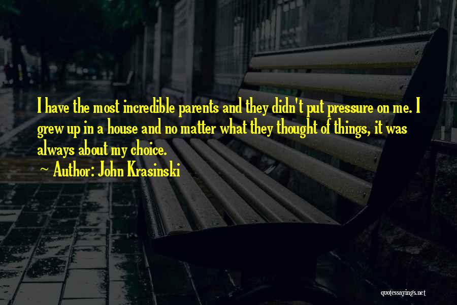 John Krasinski Quotes: I Have The Most Incredible Parents And They Didn't Put Pressure On Me. I Grew Up In A House And