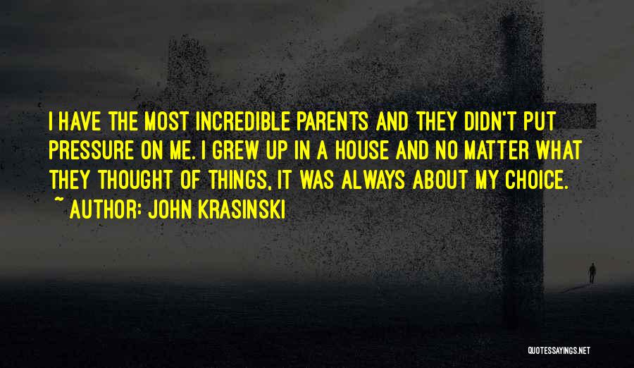 John Krasinski Quotes: I Have The Most Incredible Parents And They Didn't Put Pressure On Me. I Grew Up In A House And