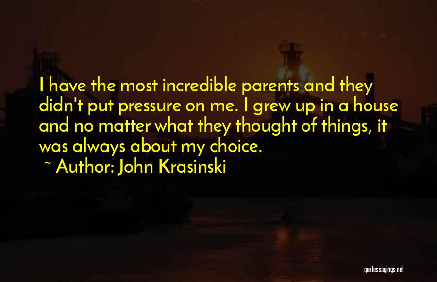 John Krasinski Quotes: I Have The Most Incredible Parents And They Didn't Put Pressure On Me. I Grew Up In A House And