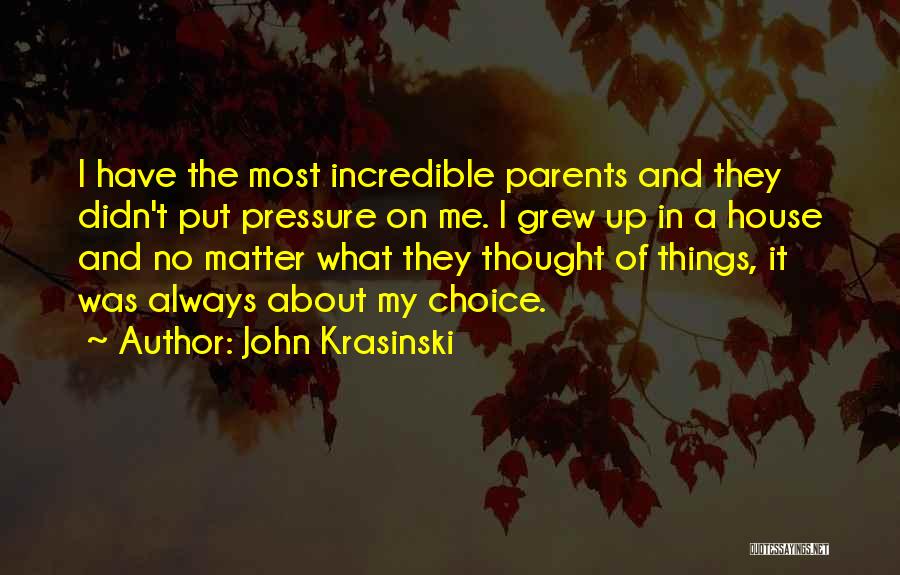 John Krasinski Quotes: I Have The Most Incredible Parents And They Didn't Put Pressure On Me. I Grew Up In A House And