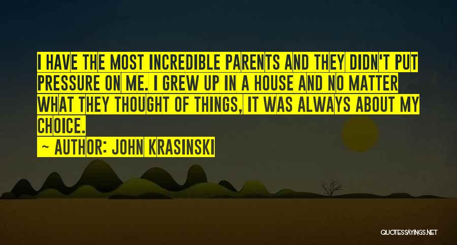 John Krasinski Quotes: I Have The Most Incredible Parents And They Didn't Put Pressure On Me. I Grew Up In A House And