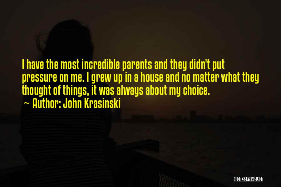 John Krasinski Quotes: I Have The Most Incredible Parents And They Didn't Put Pressure On Me. I Grew Up In A House And