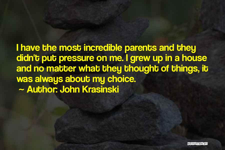 John Krasinski Quotes: I Have The Most Incredible Parents And They Didn't Put Pressure On Me. I Grew Up In A House And