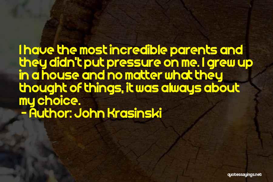 John Krasinski Quotes: I Have The Most Incredible Parents And They Didn't Put Pressure On Me. I Grew Up In A House And