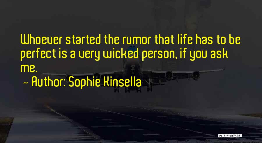 Sophie Kinsella Quotes: Whoever Started The Rumor That Life Has To Be Perfect Is A Very Wicked Person, If You Ask Me.