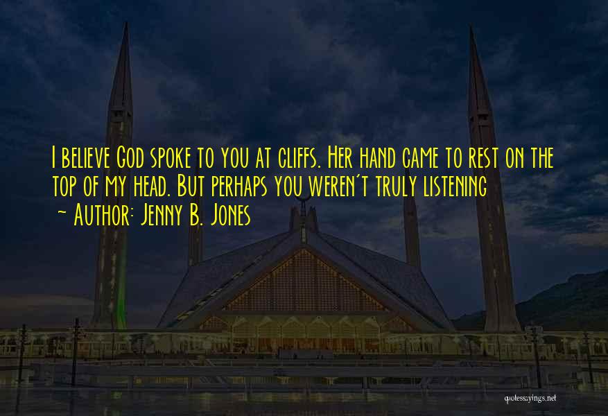 Jenny B. Jones Quotes: I Believe God Spoke To You At Cliffs. Her Hand Came To Rest On The Top Of My Head. But