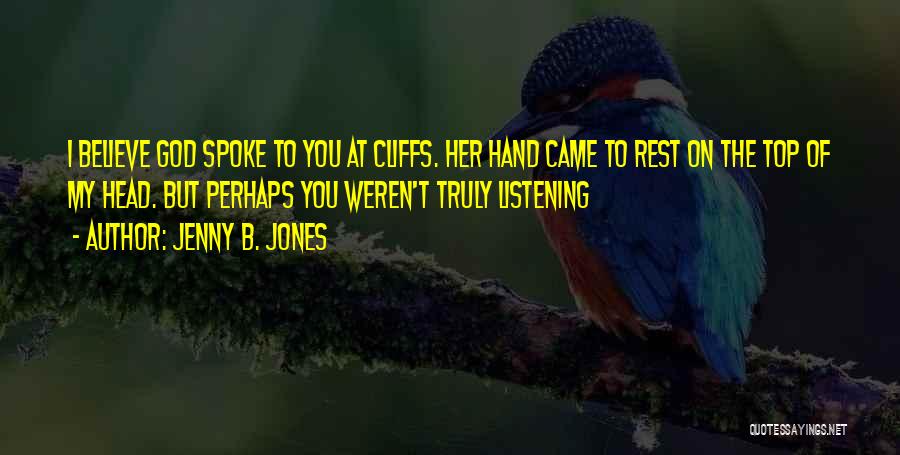 Jenny B. Jones Quotes: I Believe God Spoke To You At Cliffs. Her Hand Came To Rest On The Top Of My Head. But