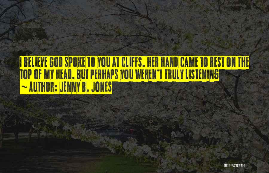 Jenny B. Jones Quotes: I Believe God Spoke To You At Cliffs. Her Hand Came To Rest On The Top Of My Head. But