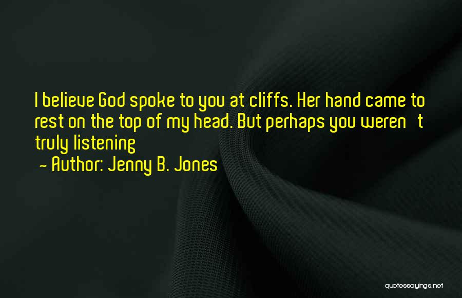 Jenny B. Jones Quotes: I Believe God Spoke To You At Cliffs. Her Hand Came To Rest On The Top Of My Head. But