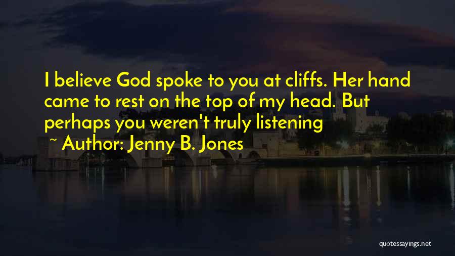 Jenny B. Jones Quotes: I Believe God Spoke To You At Cliffs. Her Hand Came To Rest On The Top Of My Head. But