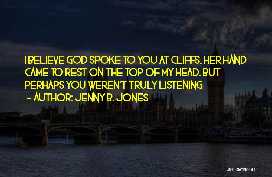 Jenny B. Jones Quotes: I Believe God Spoke To You At Cliffs. Her Hand Came To Rest On The Top Of My Head. But